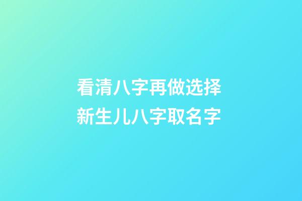 看清八字再做选择 新生儿八字取名字